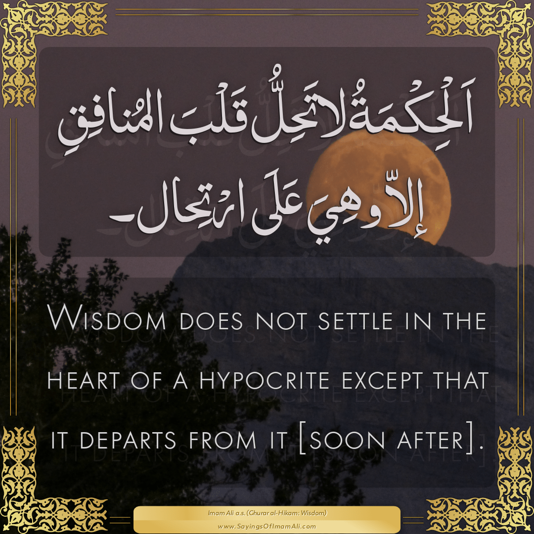 Wisdom does not settle in the heart of a hypocrite except that it departs...